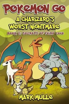 A Charizard's Worst Nightmare (Book 2): Secrets of Fairy Cave (an Unofficial Pokemon Go Diary Book for Kids Ages 6 - 12 (Preteen)