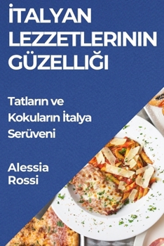 Italyan Lezzetlerinin Güzelligi: Tatlarin ve Kokularin Italya Serüveni (Turkish Edition)