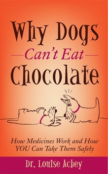 Why Dogs Can't Eat Chocolate: How Medicines Work and How YOU Can Take Them Safely