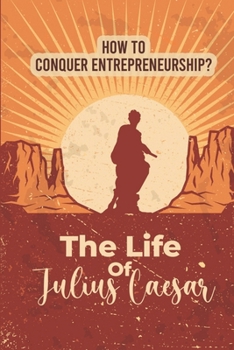 Paperback The Life Of Julius Caesar: How To Conquer Entrepreneurship?: Business Development Strategy Book