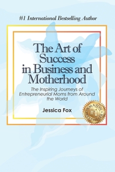 Paperback The Art of Success in Business and Motherhood: The Inspiring Journeys of Entrepreneurial Moms from Around the World Book
