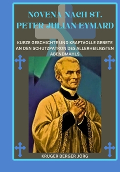 Novena nach St. Peter Julian Eymard: Kurze Geschichte und kraftvolle Gebete an den Schutzpatron des Allerheiligsten Abendmahls (German Edition)