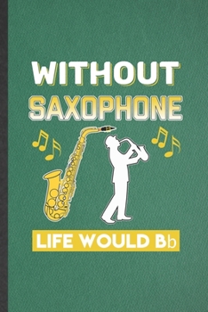 Paperback Without Saxophone Life Would Be Bb: Funny Music Teacher Lover Lined Notebook/ Blank Journal For Saxophonist Saxophone Player, Inspirational Saying Uni Book