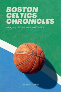 Paperback Boston Celtics Chronicles: A Legacy of Dominance and Tactics: Boston Celtics' NBA Journey, from Rivalry Peaks to Innovative Tactics and Current T Book