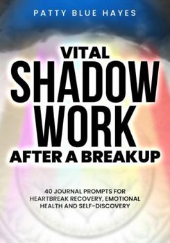 Vital Shadow Work After a Breakup: 40 Journal Prompts for Heartbreak Recovery, Emotional Health and Self-Discovery (Shadow Work Journal Books)