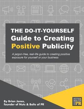 Paperback The Do-It-Yourself Guide To Creating Positive Publicity: A jargon-free, real-life guide to creating positive exposure for yourself or your business Book