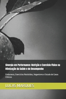Sinergia em Performance: Nutrição e Exercício Físico na Otimização da Saúde e do Desempenho: Endurance, Exercicios Resistidos, Veganismo e Estudo de Casos Clínicos (Portuguese Edition)