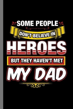 Some People Don't believe in Heroes but they haven't met My Dad: Daddy Father Papa Father's Day Some People Don't Believe In Heroes My Dad Gift (6"x9") Dot Grid notebook Journal to write in
