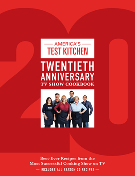 The America's Test Kitchen Twentieth Anniversary TV Show Cookbook: Best-Ever Recipes from the Most Successful Cooking Show on TV