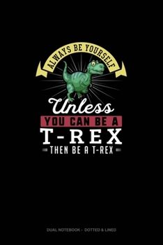 Paperback Always Be Yourself Unless You Can Be A T-Rex Then Be A T-Rex: Dual Notebook - Dotted & Lined Book