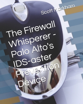 The Firewall Whisperer - Palo Alto's IDS-aster Prevention Device (IT concepts and technologies from beginners to more advanced.)