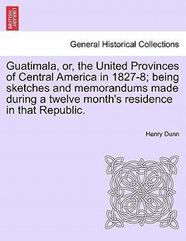 Paperback Guatimala, Or, the United Provinces of Central America in 1827-8; Being Sketches and Memorandums Made During a Twelve Month's Residence in That Republ Book