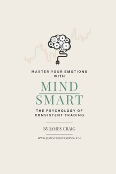Mind Smart: The Psychology of Consistent Trading (The Smart Trader Series)
