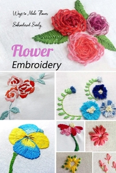 Paperback Flower Embroidery: Ways to Make Flower Embroidered Easily: Embroidery Guide Book