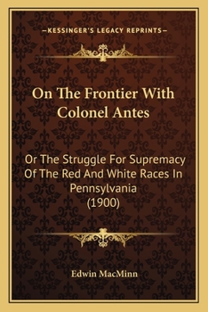 Paperback On The Frontier With Colonel Antes: Or The Struggle For Supremacy Of The Red And White Races In Pennsylvania (1900) Book