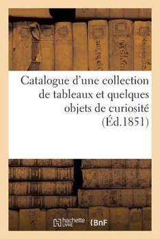 Paperback Catalogue d'Une Collection de Tableaux Et Quelques Objets de Curiosité Dont La Vente Se Fera: Pour Cause Du Décès de M. Prousteau de Montlouis. 5 Mai [French] Book