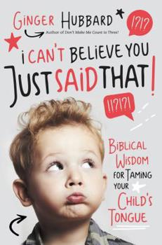 Paperback I Can't Believe You Just Said That!: Biblical Wisdom for Taming Your Child's Tongue Book