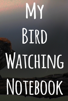 My Bird Watching Notebook: The perfect gift for the tbird spotter in your life - 119 page custom journal!