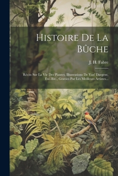 Paperback Histoire De La Bûche: Récits Sur La Vie Des Plantes. Illustrations De Yan' Dargent, Etc. Etc., Gravies Par Les Meilleurs Artistes... [French] Book