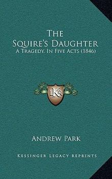 Paperback The Squire's Daughter: A Tragedy, In Five Acts (1846) Book