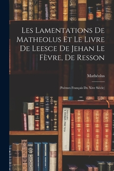 Les Lamentations de Matheolus Et Le Livre de Leesce de Jehan Le F�vre, de Resson: Texte Du Livre de Leesce, Introduction Et Notes...