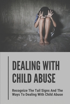 Paperback Dealing With Child Abuse: Recognize The Tail Signs And The Ways To Dealing With Child Abuse: The Abuser Book