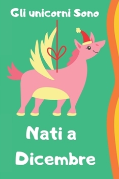 Gli unicorni sono nati a Dicembre: 108 pagine, quaderno per regalo di compleanno, diario di unicorno per bambini