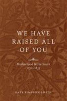 Hardcover We Have Raised All of You: Motherhood in the South, 1750-1835 Book