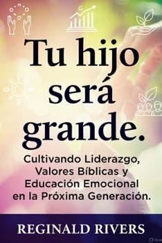 "Tu hijo será grande.": "Cultivando Liderazgo, Valores Bíblicos y Educación Emocional en la Próxima Generación." (Spanish Edition)
