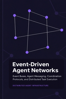 Paperback Event-Driven Agent Networks: Event Buses, Agent Messaging, Coordination Protocols, and Distributed Task Execution Book