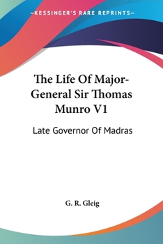 The Life of Major-General Sir Thomas Munro, Bart. and K.C.B., Late Governor of Madras: With Extracts From His Correspondence and Private Papers; Volume 1