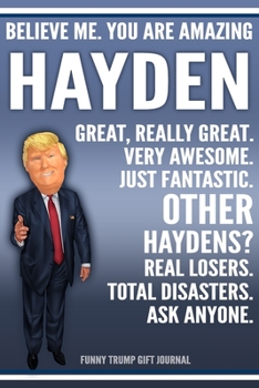 Funny Trump Journal - Believe Me. You Are Amazing Hayden Great, Really Great. Very Awesome. Just Fantastic. Other Haydens? Real Losers. Total ... Name Gift Trump Gag Gift Notebook