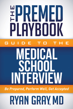 The Premed Playbook: Guide to the Medical School Interview: Be Prepared, Perform Well, Get Accepted