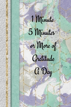 Paperback 1 Minute, 5 Minutes or More of Gratitude: 1, 5 minute or longer Journal Notebook with prompts to Express Your Gratitude and Thankfulness. Book