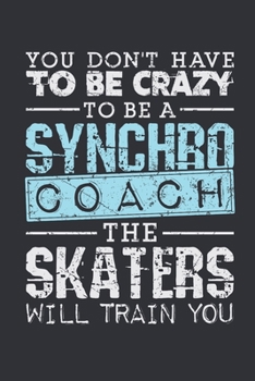 Paperback You Don't Have To Be Crazy To Be A Synchro Coach The Skaters Will Train You: Synchronized Skating Coach Journal, Blank Paperback Notebook for Synchro Book
