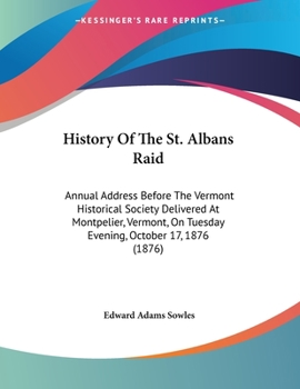 Paperback History Of The St. Albans Raid: Annual Address Before The Vermont Historical Society Delivered At Montpelier, Vermont, On Tuesday Evening, October 17, Book