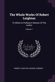 Paperback The Whole Works Of Robert Leighton: To Which Is Prefixed A Memoir Of The Author; Volume 1 Book