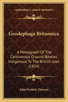 Geodephaga Britannica. A Monograph of the Carnivorous Ground-beetles Indigenous to the British Isles