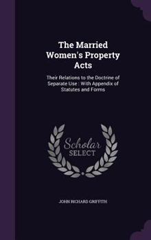 Hardcover The Married Women's Property Acts: Their Relations to the Doctrine of Separate Use: With Appendix of Statutes and Forms Book