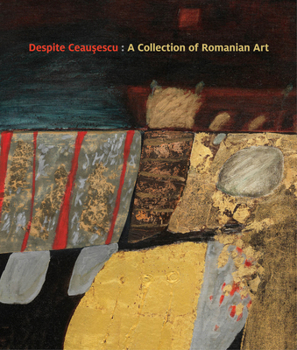 Despite Ceaușescu: A Collection of Romanian Art