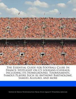 The Essential Guide for Football Clubs in France : Spotlight on CS Louhans-Cuiseaux, Including Its Homeground, Tournaments, Famous Players Such As Anth