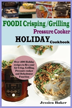 Paperback Foodi Crisping/Grilling Pressure Cooker Holiday Cookbook: Over 400 Holiday Recipes to Flex your Air Crisp, Grilling, Pressure cooker and Dehydrator Fu Book