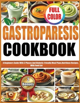 GASTROPARESIS COOKBOOK: A Beginners Guide With 3 Phases And Diabetic-Friendly Meal Plans, Nutritious Recipes, With Extensive Food List
