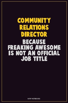Community Relations Director, Because Freaking Awesome Is Not An Official Job Title: Career Motivational Quotes 6x9 120 Pages Blank Lined Notebook Journal