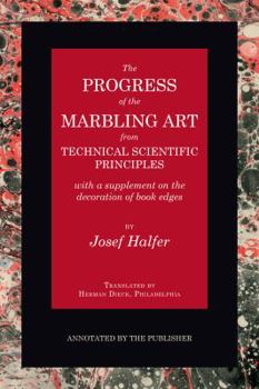 Paperback The Progress of the Marbling Art from Technical Scientific Principles with a Supplement on the Decoration of Book Edges: Annotated by the Publisher Book