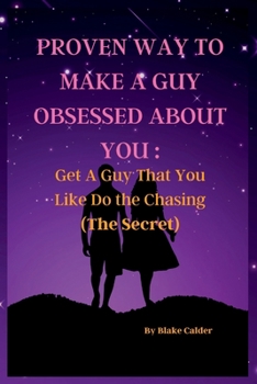 Paperback Proven Way to Make a Guy Obsessed about You: Get A Guy That You Like Do the Chasing(The Secret) Book