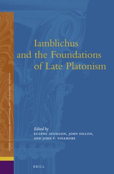 Iamblichus and the Foundations of Late Platonism - Book #13 of the Studies in Platonism, Neoplatonism, and the Platonic Tradition