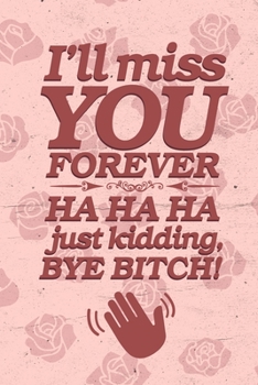I'll miss you forever HA HA HA just kidding Bye Bitch!: DIN A5 Notebook | 110 lined pages funny notebook for colleagues to say goodbye | gift idea for colleagues | farewell gift colleagues