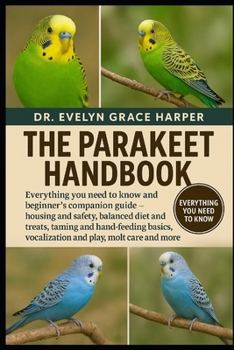 PARAKEET HANDBOOK: Everything You Need to Know and Beginner’s Companion Guide — housing and safety, balanced diet and treats, taming and hand-feeding basics, vocalization and play, molt care and more