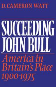 Succeeding John Bull: America in Britain's Place 1900-1975 - Book  of the Wiles Lectures